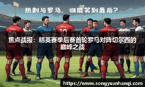 焦点战报：精英赛季后赛首轮罗马对阵切尔西的巅峰之战