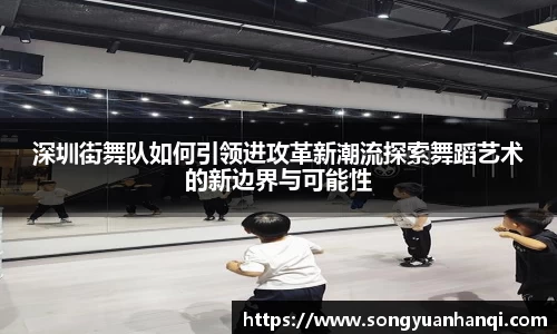 深圳街舞队如何引领进攻革新潮流探索舞蹈艺术的新边界与可能性