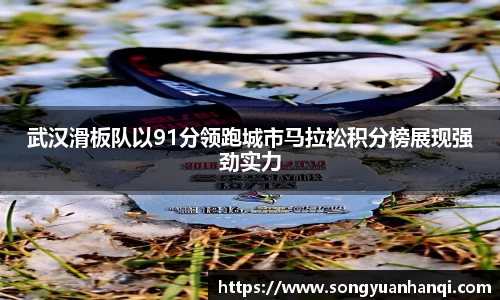 武汉滑板队以91分领跑城市马拉松积分榜展现强劲实力